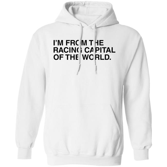I'm From The Racing Capital Of The World T Shirt Obvious Shirts I'm From The Racing Capital Of The World T Shirt Obvious Shirts