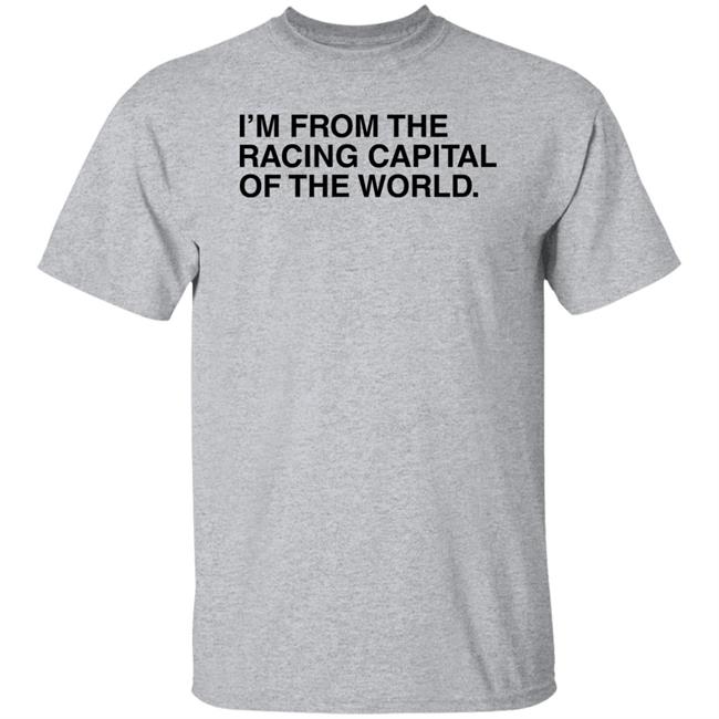 I'm From The Racing Capital Of The World T Shirt Obvious Shirts I'm From The Racing Capital Of The World T Shirt Obvious Shirts