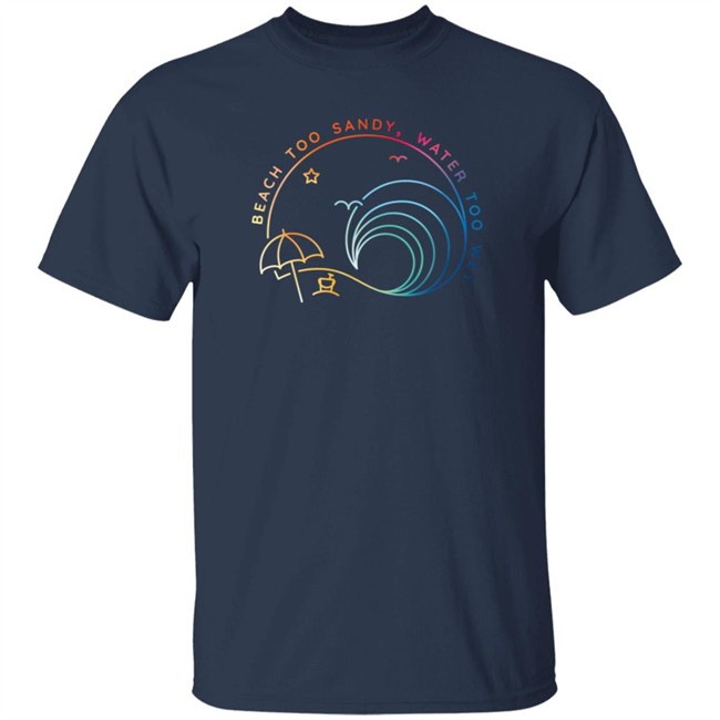 Beach Too Sandy Merch Water Too Wet Logo Shirt Beach Too Sandy Merch Water Too Wet Logo Shirt