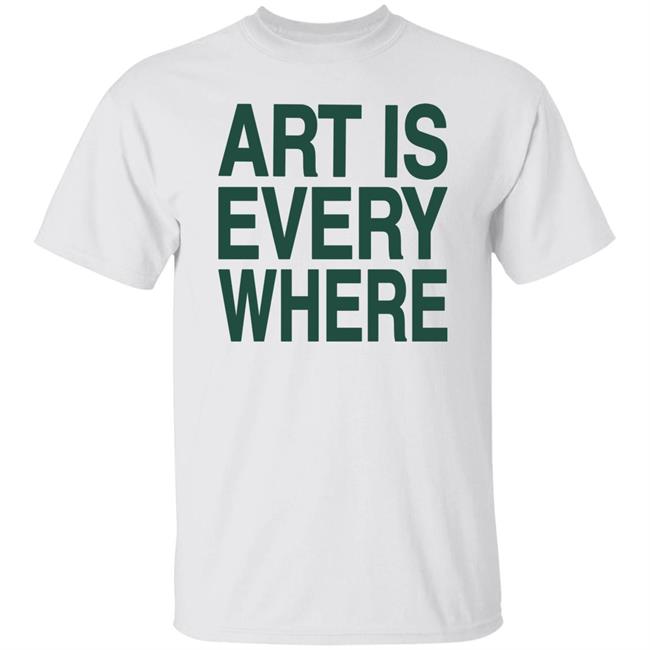 Art Is Everywhere T Shirt Lexanie Flaquer
