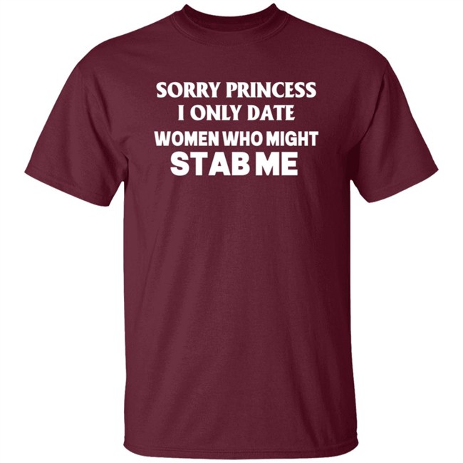 Sorry Princess I Only Date Women Who Might Stab Me T Shirt Yikes Sorry Princess I Only Date Women Who Might Stab Me T Shirt Yikes