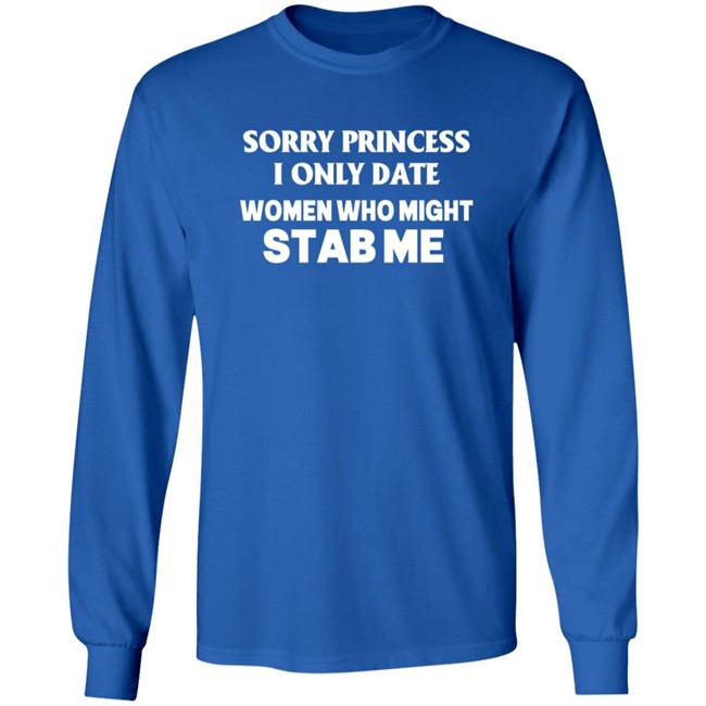 Sorry Princess I Only Date Women Who Might Stab Me T Shirt Yikes Sorry Princess I Only Date Women Who Might Stab Me T Shirt Yikes