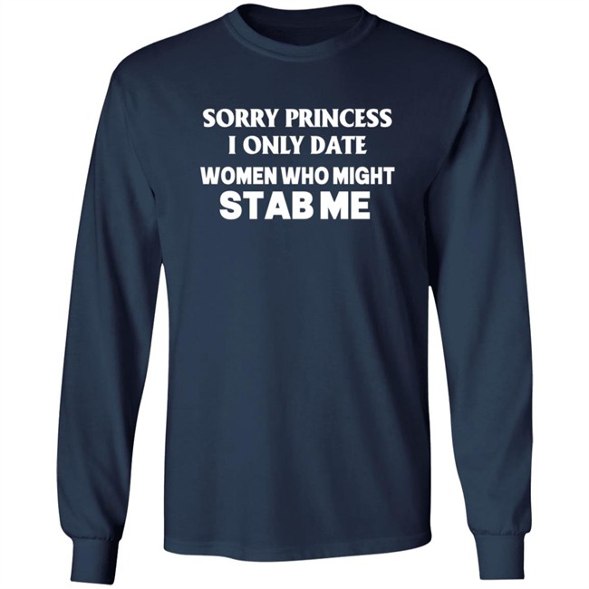 Sorry Princess I Only Date Women Who Might Stab Me T Shirt Yikes Sorry Princess I Only Date Women Who Might Stab Me T Shirt Yikes