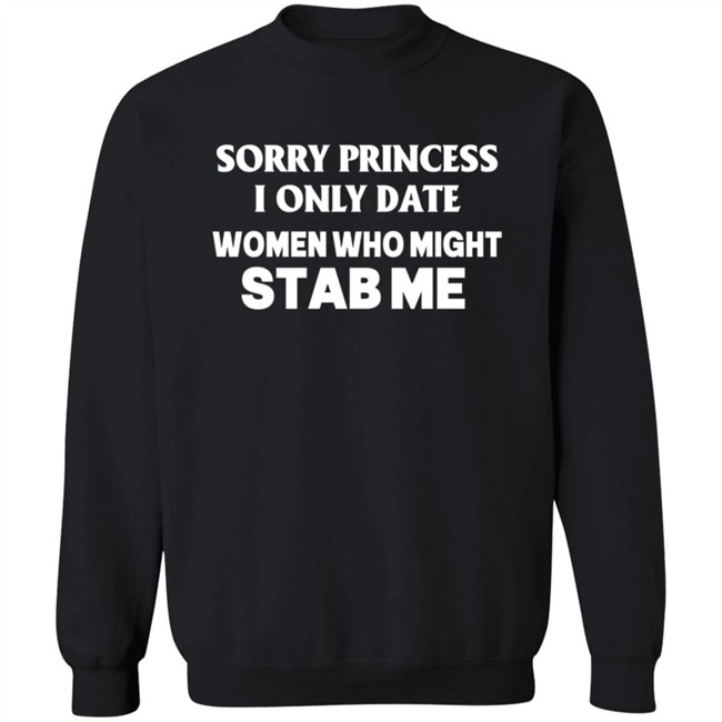 Sorry Princess I Only Date Women Who Might Stab Me T Shirt Yikes Sorry Princess I Only Date Women Who Might Stab Me T Shirt Yikes