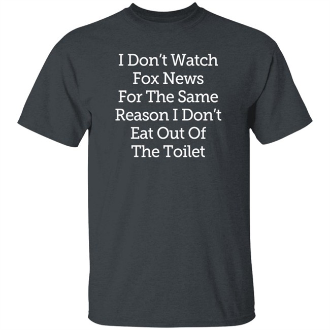 I Don't Watch Fox News For The Same Reason I Dont Eat Out Of The Toilet Shirt Lamont Frazier I Don't Watch Fox News For The Same Reason I Dont Eat Out Of The Toilet Shirt Lamont Frazier