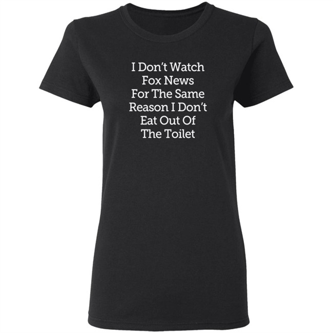 I Don't Watch Fox News For The Same Reason I Dont Eat Out Of The Toilet Shirt Lamont Frazier I Don't Watch Fox News For The Same Reason I Dont Eat Out Of The Toilet Shirt Lamont Frazier