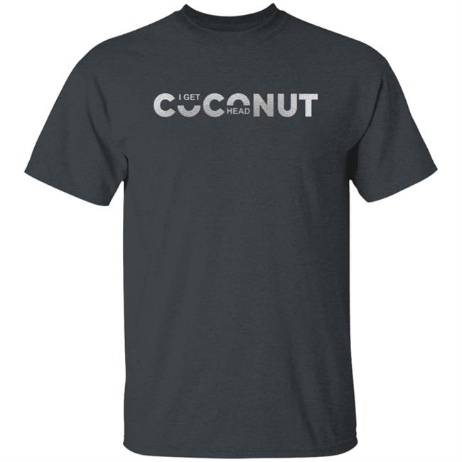 I Get Coconut Head Shirt I Get Coconut Head Shirt