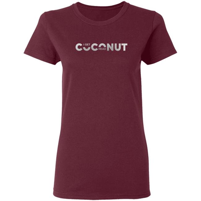 I Get Coconut Head Shirt I Get Coconut Head Shirt