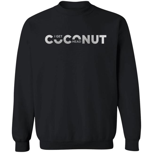 I Get Coconut Head Shirt I Get Coconut Head Shirt