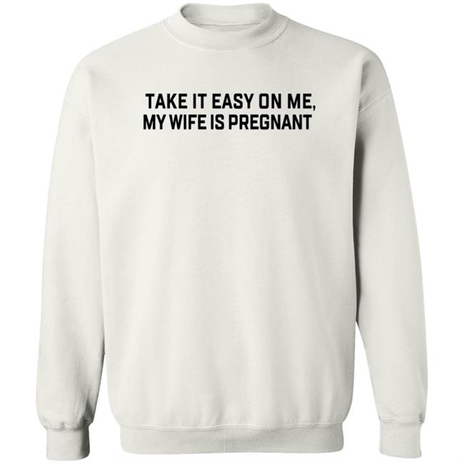 Take It Easy On Me My Wife Is Pregnant T Shirt Corpsrealism Take It Easy On Me My Wife Is Pregnant T Shirt Corpsrealism