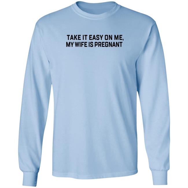 Take It Easy On Me My Wife Is Pregnant T Shirt Corpsrealism Take It Easy On Me My Wife Is Pregnant T Shirt Corpsrealism