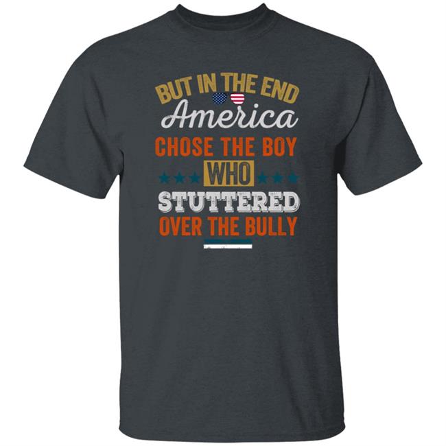 But In The End America Chose The Boy Who Stuttered Over The Bully T Shirt But In The End America Chose The Boy Who Stuttered Over The Bully T Shirt