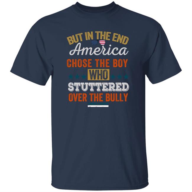 But In The End America Chose The Boy Who Stuttered Over The Bully T Shirt