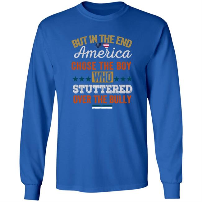 But In The End America Chose The Boy Who Stuttered Over The Bully T Shirt But In The End America Chose The Boy Who Stuttered Over The Bully T Shirt