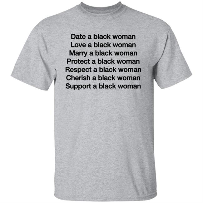 Date A Black Woman Love A Black Woman Marry A Black Woman Protect A Black Woman Respect A Black Woman Cherish A Black Woman Support A Black Woman Shirt