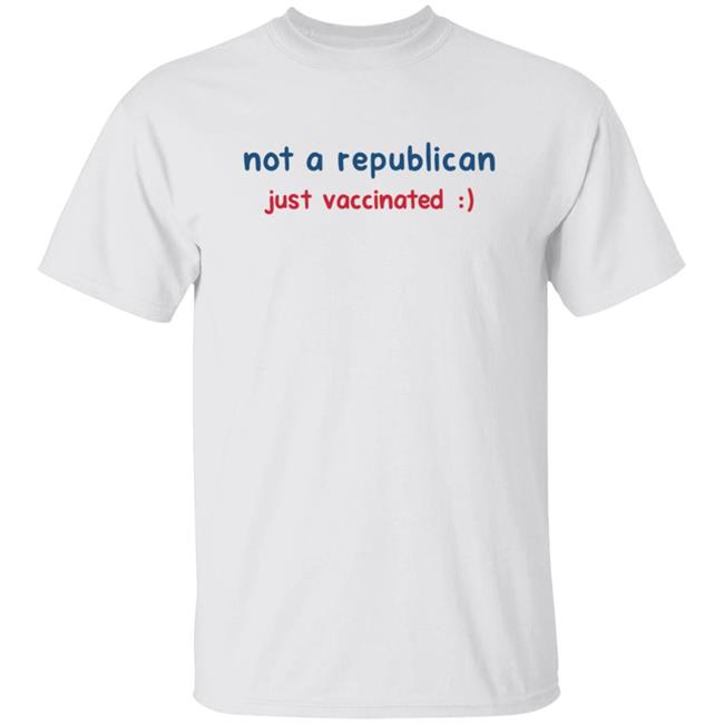 Not A Republican Just Vaccinated T Shirt