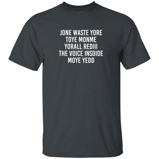 One Waste Yore Toye Monme Yorall Rediii The Voice Insoide Moye Yedd T Shirt One Waste Yore Toye Monme Yorall Rediii The Voice Insoide Moye Yedd T Shirt