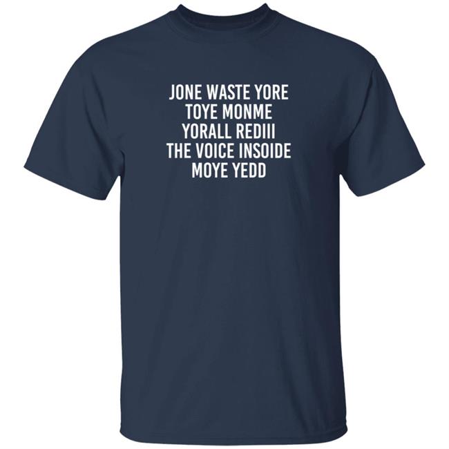 One Waste Yore Toye Monme Yorall Rediii The Voice Insoide Moye Yedd T Shirt One Waste Yore Toye Monme Yorall Rediii The Voice Insoide Moye Yedd T Shirt