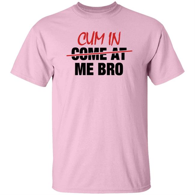 Cum In Come At Me Bro Shirt cyberclemme Cum In Come At Me Bro Shirt cyberclemme