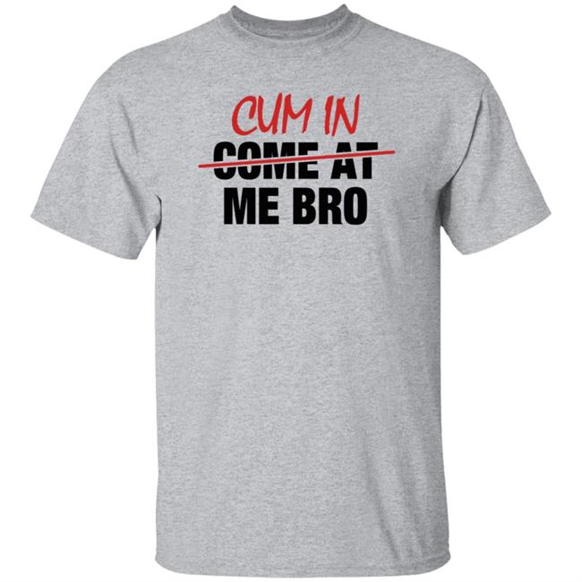 Cum In Come At Me Bro Shirt cyberclemme