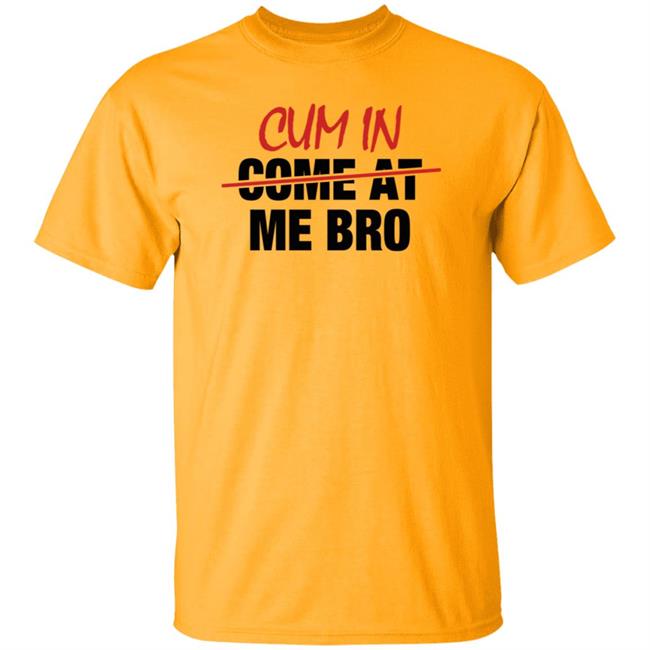 Cum In Come At Me Bro Shirt cyberclemme Cum In Come At Me Bro Shirt cyberclemme