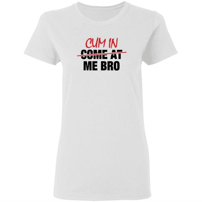 Cum In Come At Me Bro Shirt cyberclemme Cum In Come At Me Bro Shirt cyberclemme