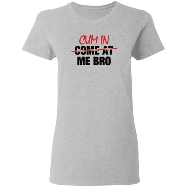 Cum In Come At Me Bro Shirt cyberclemme Cum In Come At Me Bro Shirt cyberclemme