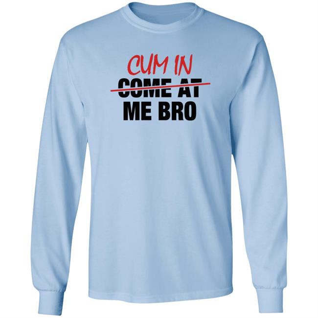 Cum In Come At Me Bro Shirt cyberclemme Cum In Come At Me Bro Shirt cyberclemme