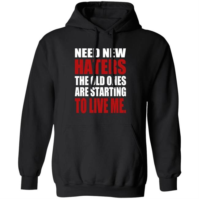 Need New Haters The Old Ones Are Starting To Like Me Shirt Need New Haters The Old Ones Are Starting To Like Me Shirt