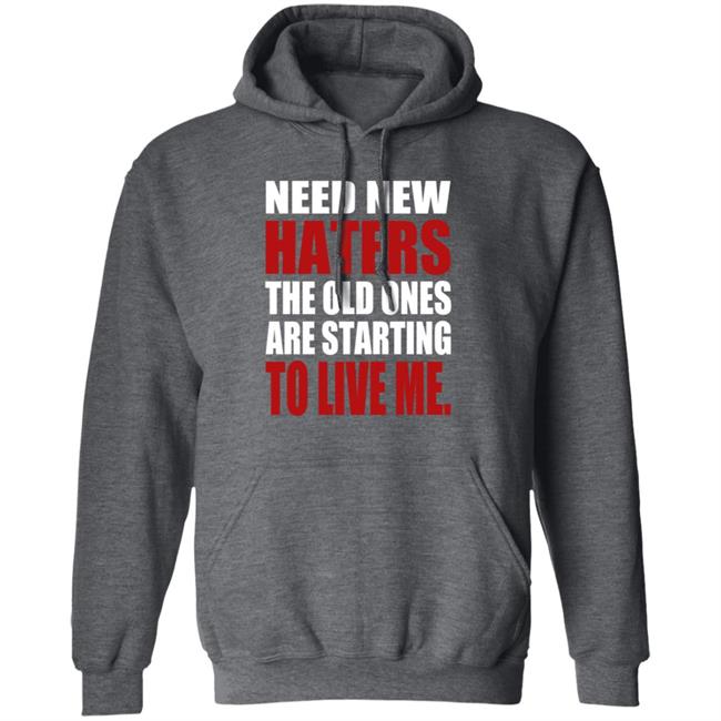 Need New Haters The Old Ones Are Starting To Like Me Shirt Need New Haters The Old Ones Are Starting To Like Me Shirt