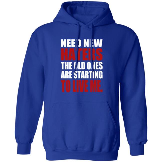 Need New Haters The Old Ones Are Starting To Like Me Shirt Need New Haters The Old Ones Are Starting To Like Me Shirt