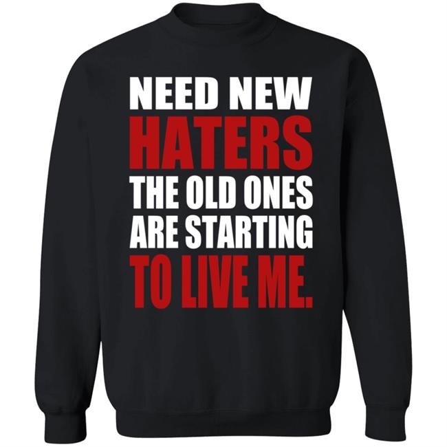 Need New Haters The Old Ones Are Starting To Like Me Shirt Need New Haters The Old Ones Are Starting To Like Me Shirt
