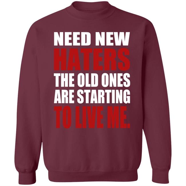 Need New Haters The Old Ones Are Starting To Like Me Shirt Need New Haters The Old Ones Are Starting To Like Me Shirt