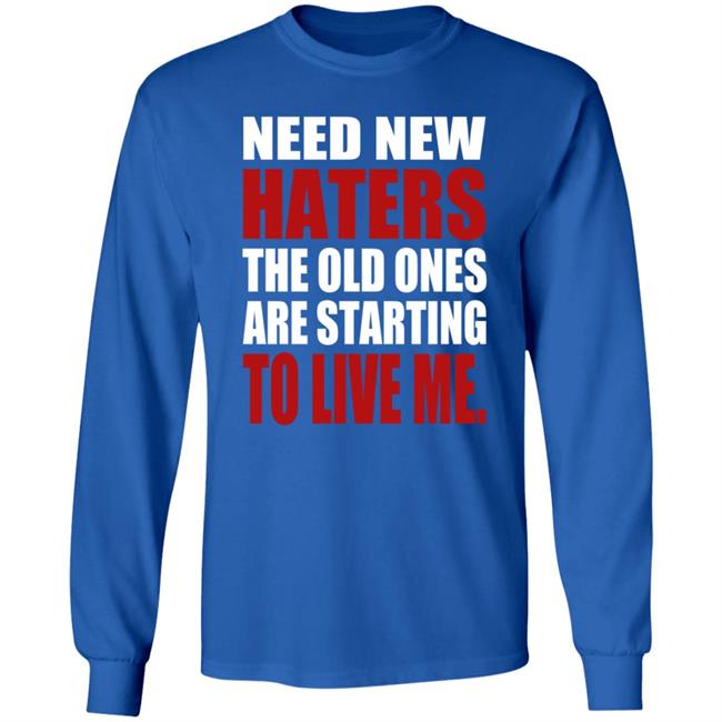 Need New Haters The Old Ones Are Starting To Like Me Shirt Need New Haters The Old Ones Are Starting To Like Me Shirt
