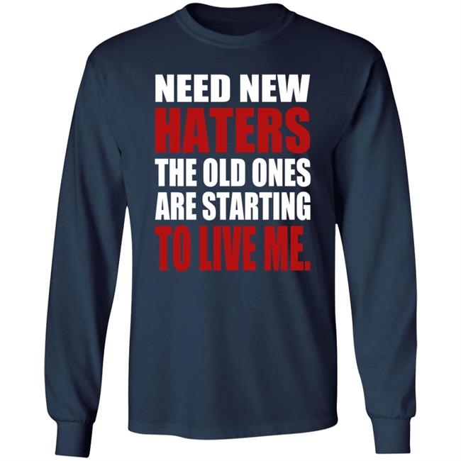 Need New Haters The Old Ones Are Starting To Like Me Shirt Need New Haters The Old Ones Are Starting To Like Me Shirt