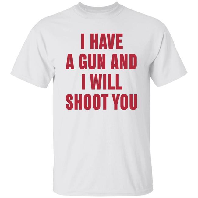 I Have A Gun And I Will Shoot You Shirt Diormanic