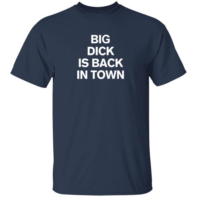 Big Dick Is Back In Town Shirt Big Dick Is Back In Town Shirt
