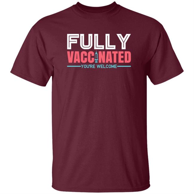 Fully Vaccinated You're Welcome T Shirt Fully Vaccinated You're Welcome T Shirt