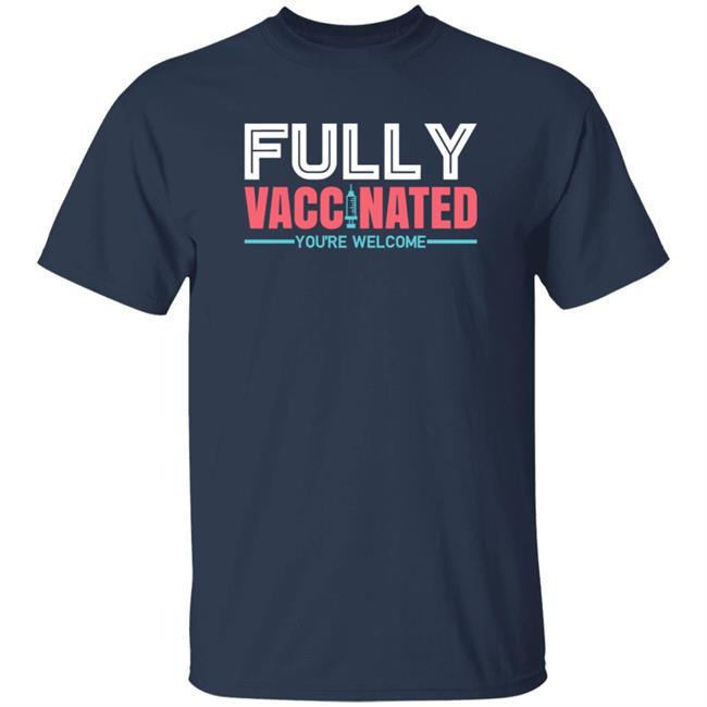 Fully Vaccinated You're Welcome T Shirt Fully Vaccinated You're Welcome T Shirt