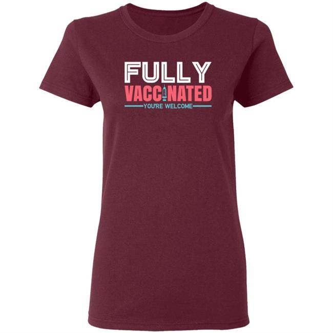 Fully Vaccinated You're Welcome T Shirt Fully Vaccinated You're Welcome T Shirt