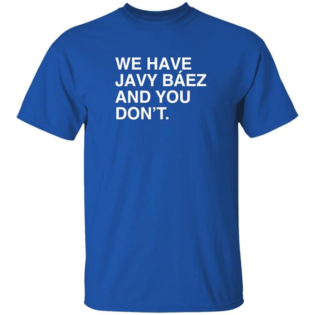 Obvious Shirts We Have Javy Baez And You Don't T Shirt