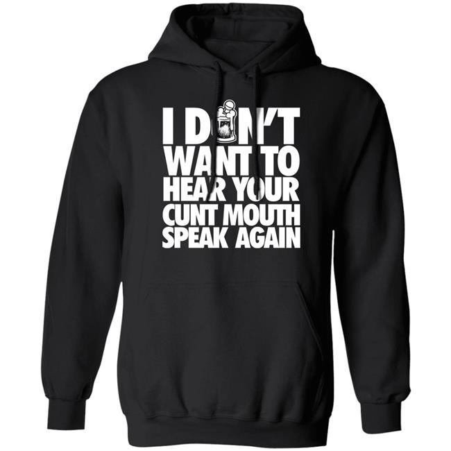 I Dont Want To Hear Your Cunt Mouth Speak Again Shirt Drinkin Bros Merch