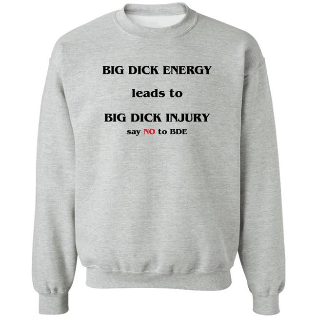Big Dick Energy Leads To Big Dick Injury Say No To Bde Shirt Shirts That Go Hard Good Shirts