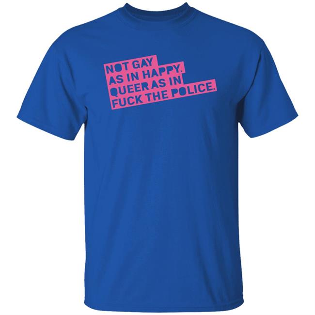 Not Gay As In Happy Queer As In Fuck The Police Shirt Ian Coldwater