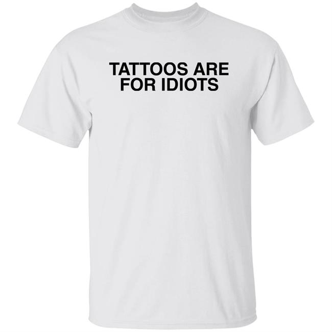 Tattoos Are For Idiots Shirt Something I Made