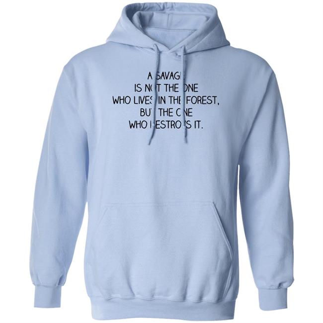 Indigenous A Savage Is Not The One Who Lives In The Forest But The One Who Destroys It Shirt