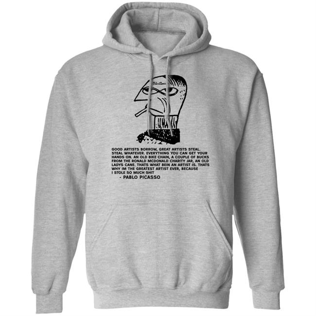 Pablo Picasso Good Artists Borrow Great Artists Steal Shirt Shirts That Go Hard