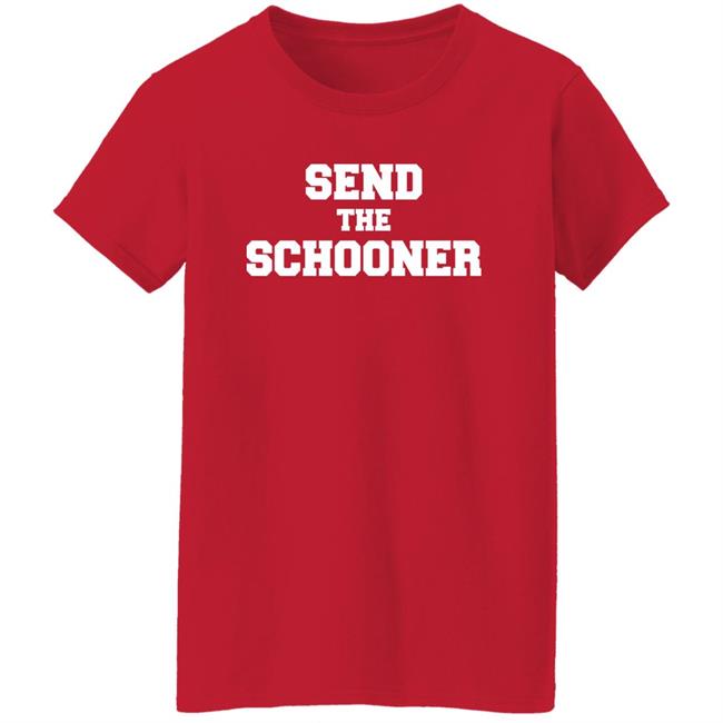 Send The Schooner T Shirt #Sendtheschooner
