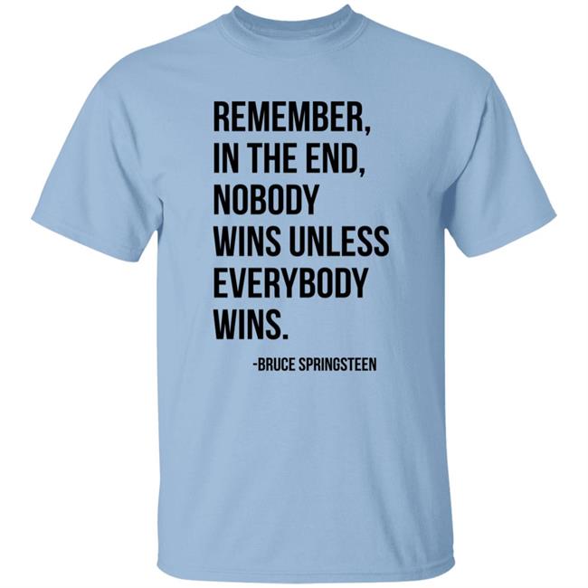 The Fulfill Benefit Remember In The End Nobody Wins Unless Everybody Wins Bruce Springsteen Shirt