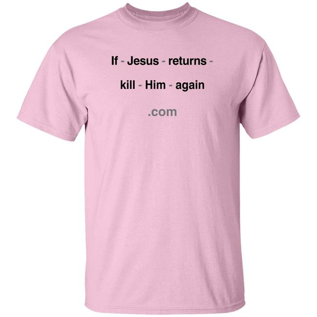 If Jesus Returns Kill Him Again Shirt Shirts With Threatening Auras